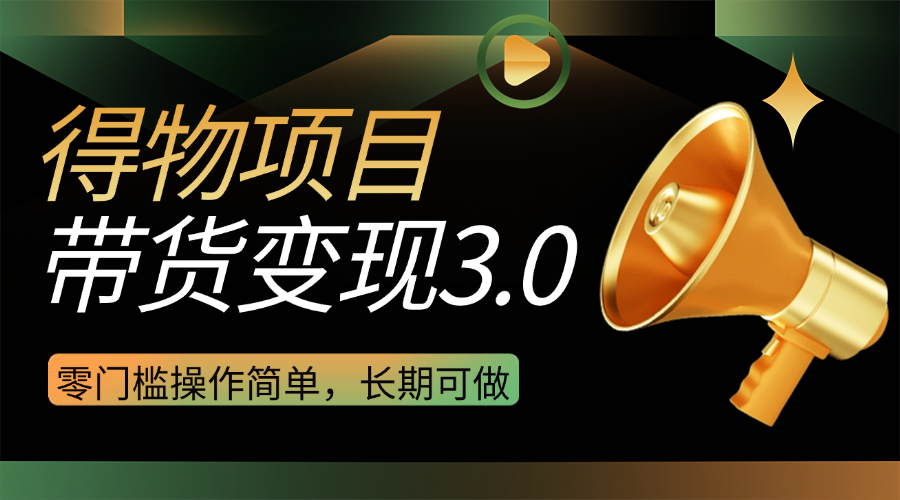 得物3.0视频带货变现项目，零门槛操作简单，小白也能日入300+，长期可做