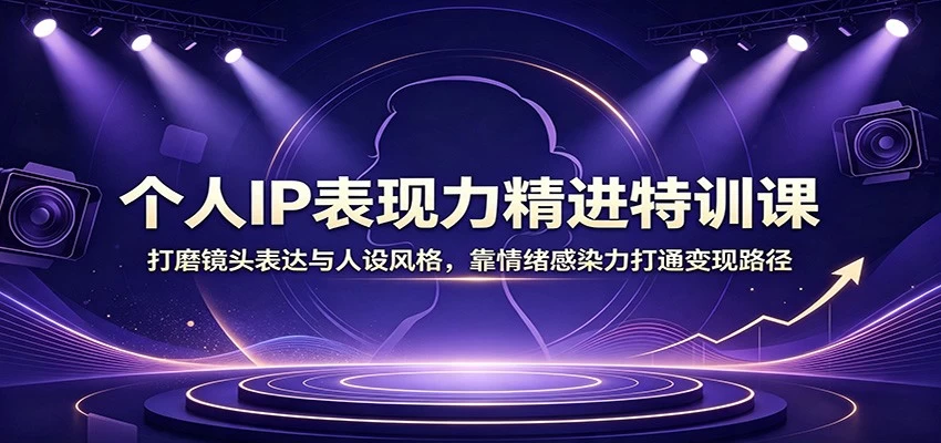个人IP表现力精进特训课:打磨镜头表达与人设风格,靠情绪感染力打通变现路径 个人IP表现力精进特训课:打磨镜头表达与人设风格,靠情绪感染力打通变现路径