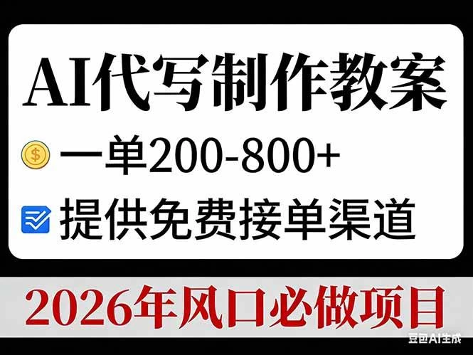 （17096期）AI代写制作教案，一单200-800+，提供免费接单渠道，2026年风口必做项目