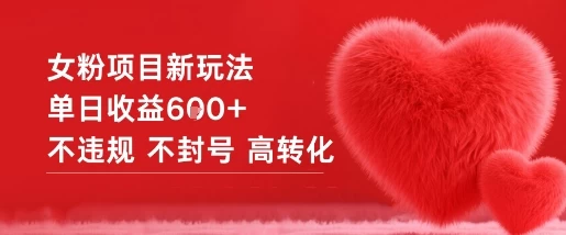 女粉项目新玩法单日收益6张+不违规不封号高转化 女粉项目新玩法单日收益6张+不违规不封号高转化