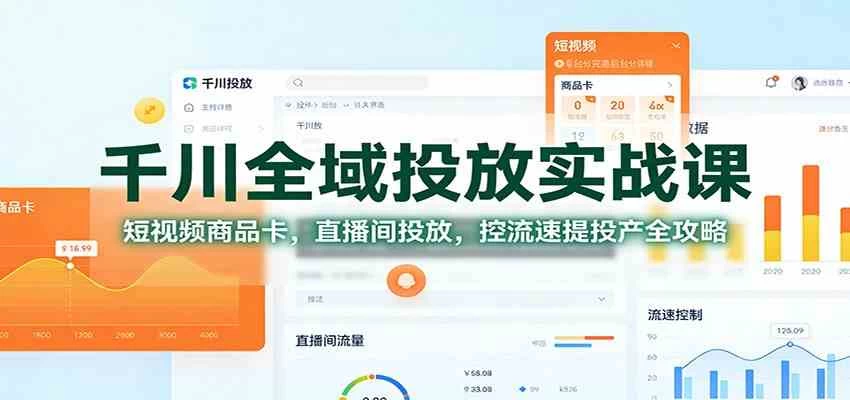 千川全域投放实战课:短视频商品卡,直播间投放,控流速提投产全攻略 千川全域投放实战课:短视频商品卡,直播间投放,控流速提投产全攻略