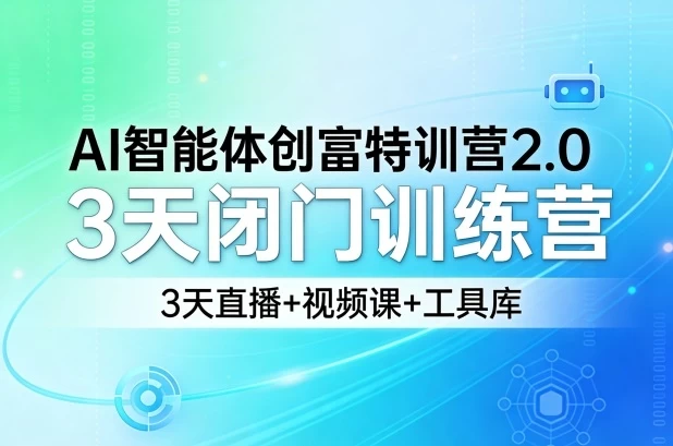 AI智能体创富特训营2.0，3天闭门训练营，3天直播+视频课+工具库