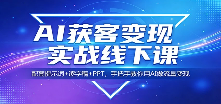 AI获客变现实战线下课：配套提示词+逐字稿+PPT，手把手教你用AI做流量变现