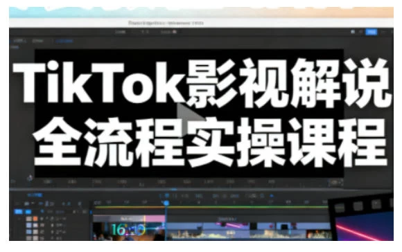 TikTok影视解说全流程实操,手把手教你打造TK爆款解说视频