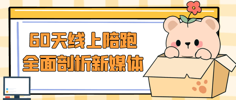 60天线上陪跑全面剖析新媒体-趣奇资源网-第5张图片 60天线上陪跑全面剖析新媒体-趣奇资源网-第5张图片
