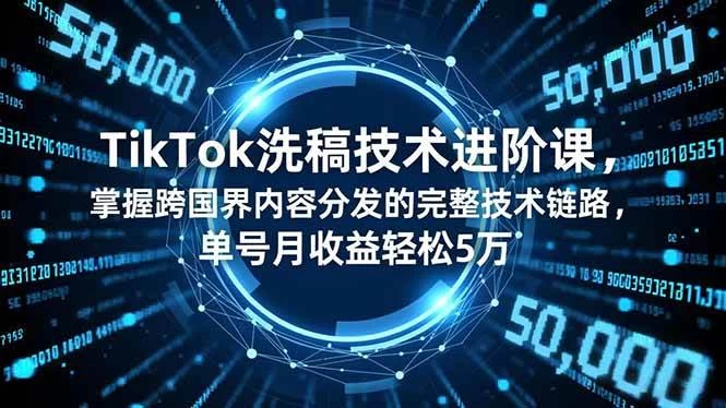 （16693期）TikTok洗稿技术进阶课，掌握跨国界内容分发的完整技术链路，单号月收益轻松5万