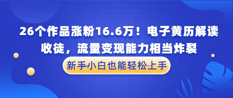 26个作品涨粉16.6万！电子黄历解读，收徒，流量变现能力相当炸裂，新手小白也能轻松上手