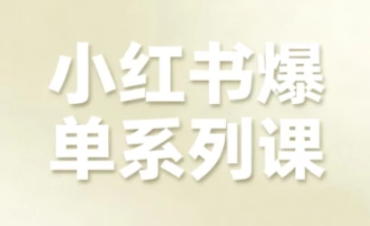小红书爆单系列课，聚焦小红书电商全链路增长（更新）