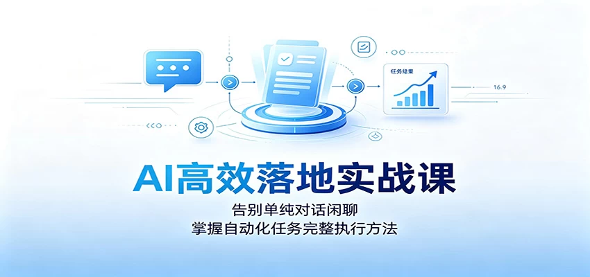 AI高效落地实战课:告别单纯对话闲聊,掌握自动化任务完整执行方法 AI高效落地实战课:告别单纯对话闲聊,掌握自动化任务完整执行方法