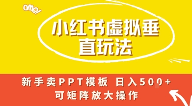 小红书卖PPT模板日入5张+,全新虚拟项目垂直玩法,可矩阵放大盈利