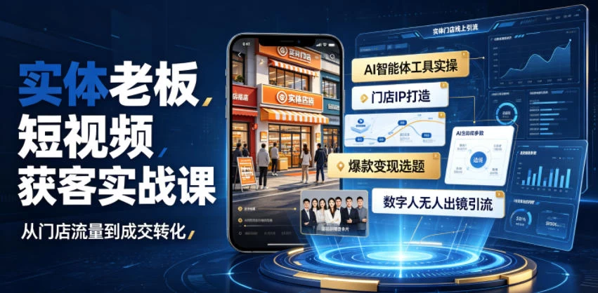 实体老板短视频获客实战课｜AI智能体工具全套实操、门店IP打造、爆款变现选题、数字人无人出镜引流完整教程