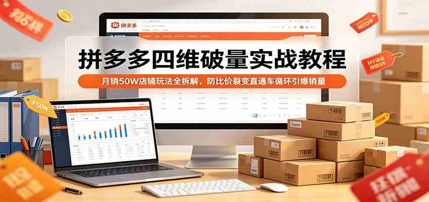 拼多多四维破量实战教程：月销50W店铺玩法全拆解，防比价裂变直通车循环引爆销量