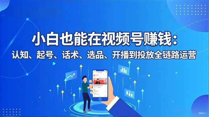 (16626期)小白也能在视频号赚钱:认知、起号、话术、选品、开播到投放全链路运营 (16626期)小白也能在视频号赚钱:认知、起号、话术、选品、开播到投放全链路运营