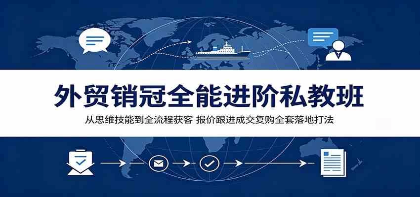 外贸销冠全能进阶私教班:从思维技能到全流程获客,报价跟进成交复购全套落地打法 外贸销冠全能进阶私教班:从思维技能到全流程获客,报价跟进成交复购全套落地打法