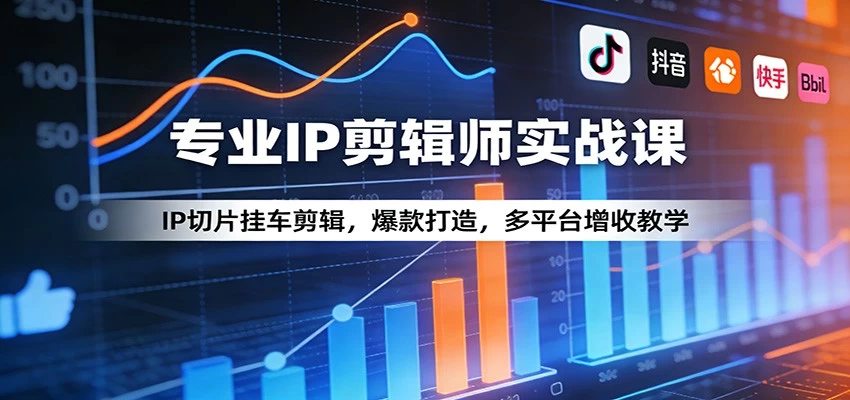专业IP剪辑师实战课：IP切片挂车剪辑，爆款打造，多平台增收教学
