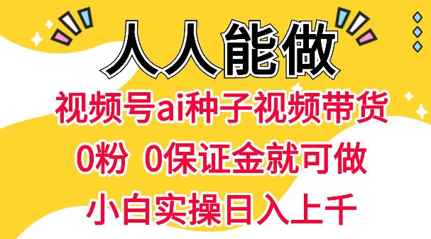 视频号AI种子带货，0粉0保证金就可做，人人能做，实操日入1k+