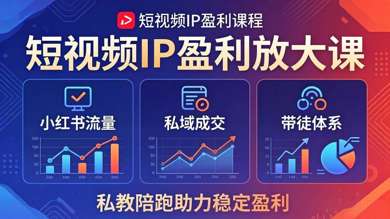 （18138期）短视频IP盈利放大课：小红书流量+私域成交+带徒体系，私教陪跑助力稳定盈利