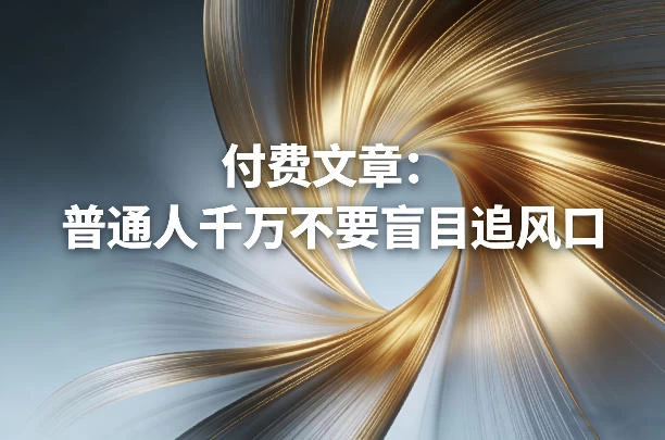 付费文章:普通人千万不要盲目追风口 付费文章:普通人千万不要盲目追风口