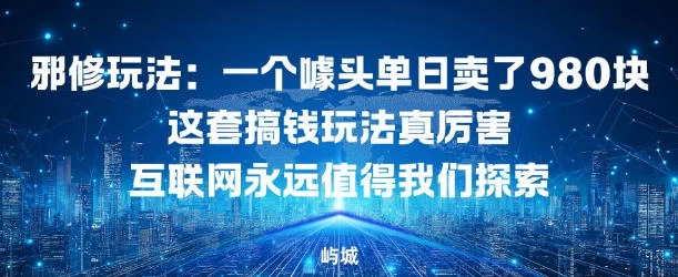 邪修玩法:一个噱头单日卖了980米这套搞钱玩法真厉害互联网永远值得我们探索