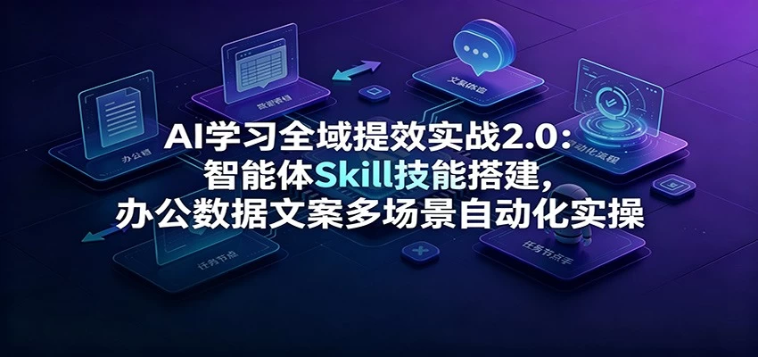 AI学习全域提效实战2.0:智能体Skill技能搭建,办公数据文案多场景自动化实操 AI学习全域提效实战2.0:智能体Skill技能搭建,办公数据文案多场景自动化实操