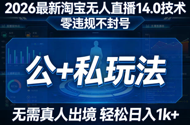 2026最新淘宝无人直播14.0技术，零违规不封号，公+私玩法，无需真人出境，轻松日入1k+