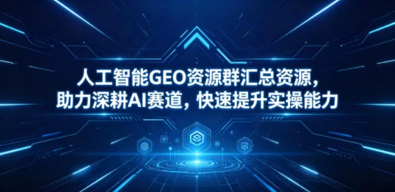 人工智能GEO资源群汇总资源,助力深耕AI赛道,快速提升实操能力 人工智能GEO资源群汇总资源,助力深耕AI赛道,快速提升实操能力