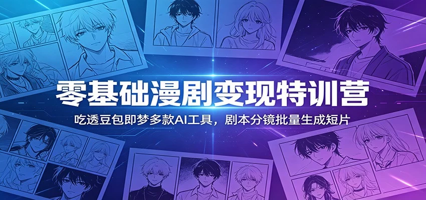 零基础漫剧变现特训营：吃透豆包即梦多款AI工具，剧本分镜批量生成短片
