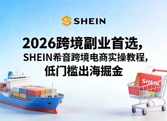 2026跨境副业首选,SHEIN希音跨境电商实操教程,低门槛出海掘金 2026跨境副业首选,SHEIN希音跨境电商实操教程,低门槛出海掘金