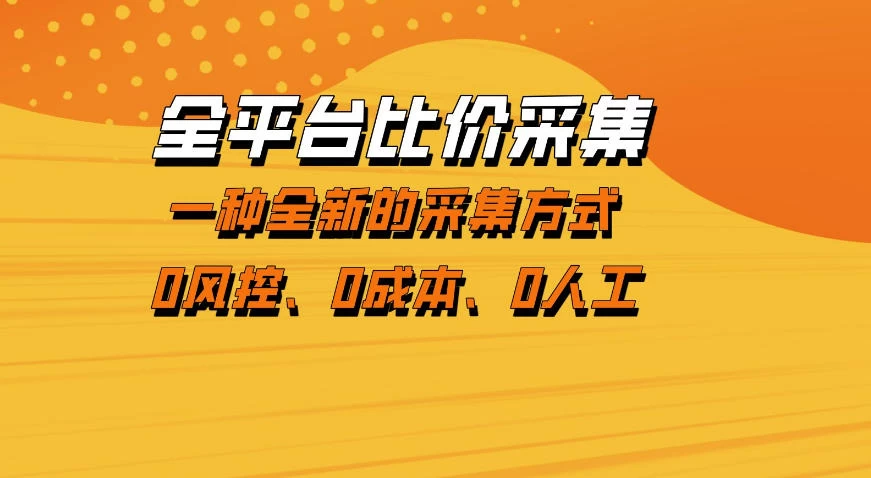 全平台比价采集,一个稳定的数据采集项目,区别于传统的玩法不风控,零成本操作【揭秘】 全平台比价采集,一个稳定的数据采集项目,区别于传统的玩法不风控,零成本操作【揭秘】