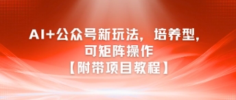 AI+公众号新玩法之培养型,可矩阵操作【附带项目教程】