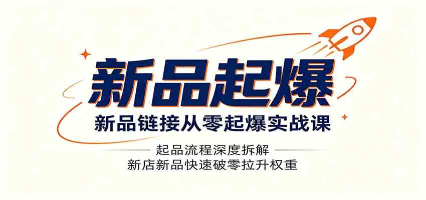 新品链接从零起爆实战课:起品流程深度拆解,新店新品快速破零拉升权重 新品链接从零起爆实战课:起品流程深度拆解,新店新品快速破零拉升权重