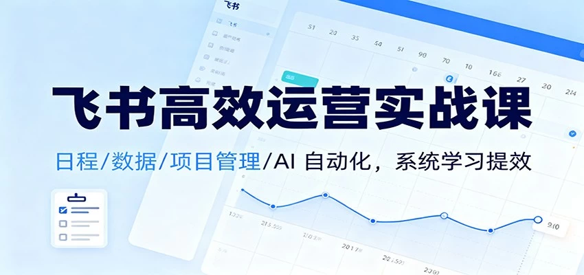 飞书高效运营实战课:日程/数据/项目管理/AI 自动化,系统学习提效 飞书高效运营实战课:日程/数据/项目管理/AI 自动化,系统学习提效