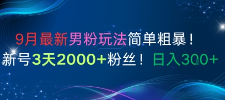 9月最新男粉玩法简单粗暴，新号3天2000+粉丝，日入3张