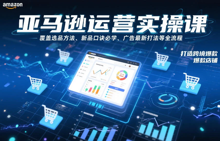 亚马逊运营实操课，覆盖选品方法、新品口诀必学、广告最新打法等全流程，打造跨境爆款店铺（更新6月）