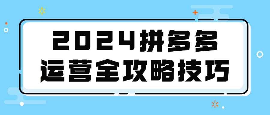 2024拼多多运营全攻略技巧-趣奇资源网-第5张图片