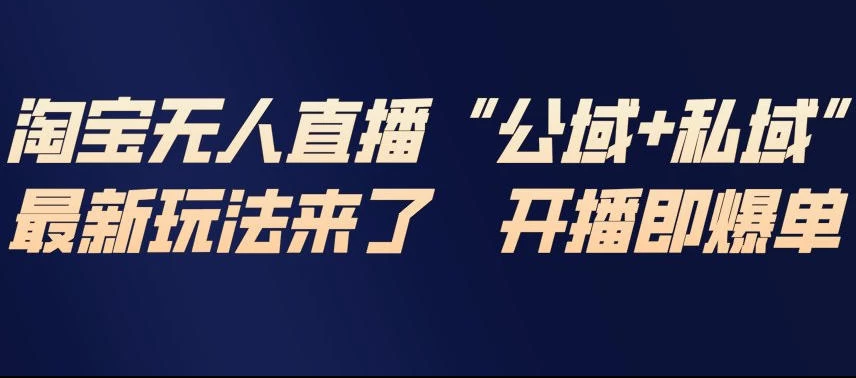 淘宝无人直播完整教程，公试+私域，最新玩法来了，开播即爆单