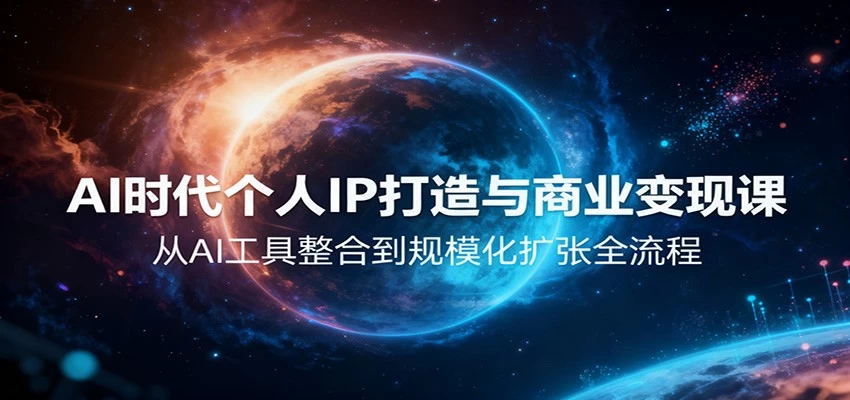 AI时代个人IP打造与商业变现课，从AI工具整合到规模化扩张全流程