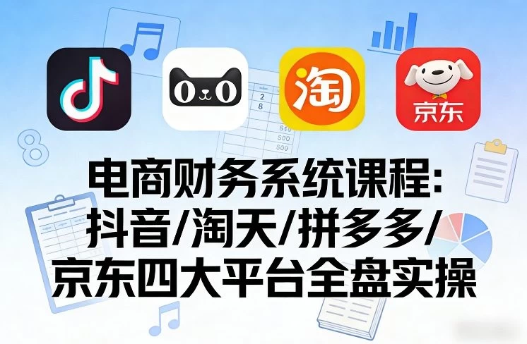 电商财务系统课程，覆盖抖音、淘天、拼多多、京东四大主流平台的全盘实操