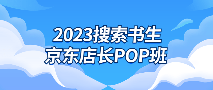 2023搜索书生京东店长POP班-趣奇资源网-第5张图片