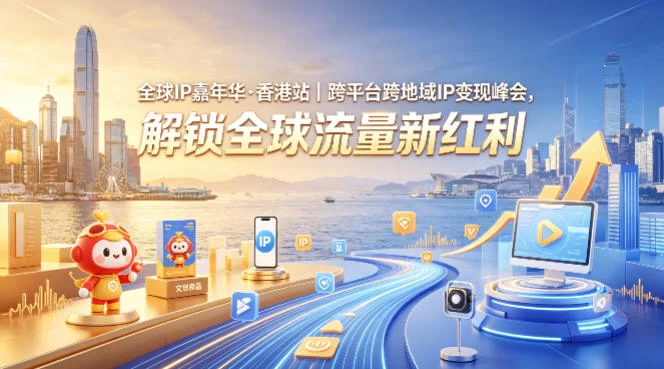 全球IP嘉年华·香港站｜跨平台跨地域IP变现峰会，解锁全球流量新红利