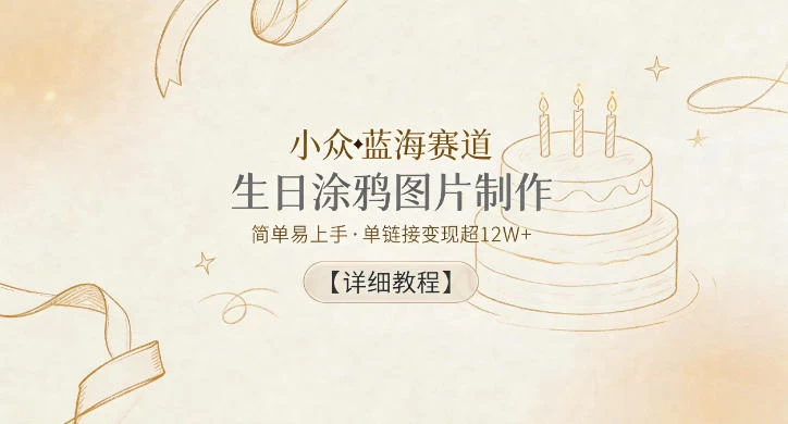 小众蓝海赛道，生日涂鸦图片制作，简单易上手，单链接变现超12W+【详细教程】
