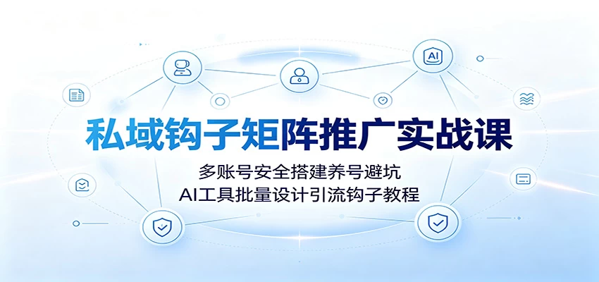 私域钩子矩阵推广实战课:多账号安全搭建养号避坑,AI工具批量设计引流钩子教程 私域钩子矩阵推广实战课:多账号安全搭建养号避坑,AI工具批量设计引流钩子教程