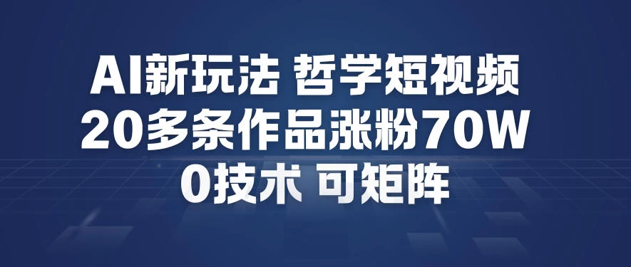 AI新玩法哲学短视频制作教学，20多条作品涨粉70W，0成本赛道，可矩阵