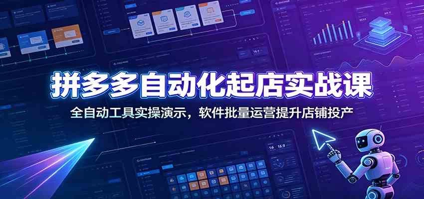 拼多多自动化起店实战课:全自动工具实操演示,软件批量运营提升店铺投产 拼多多自动化起店实战课:全自动工具实操演示,软件批量运营提升店铺投产