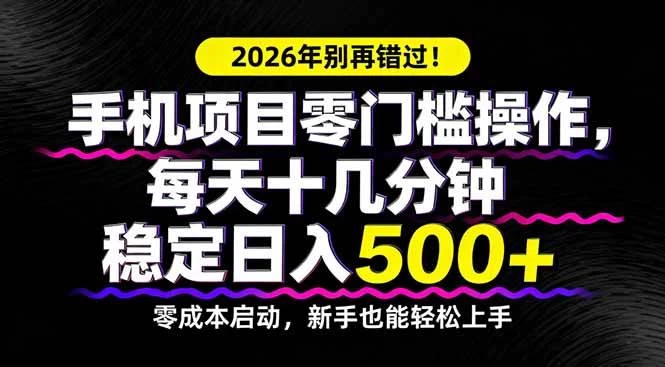（17760期）2026年别再错过！手机项目零门槛操作，每天十几分钟稳定日入500+