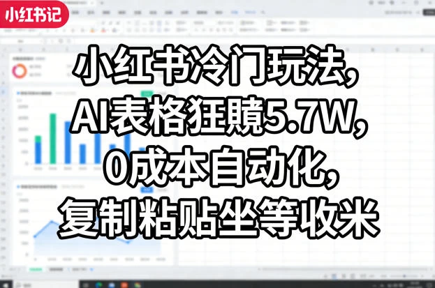 小红书冷门玩法,AI表格狂賺5.7W,0成本自动化,复制粘贴坐等收米 小红书冷门玩法,AI表格狂賺5.7W,0成本自动化,复制粘贴坐等收米